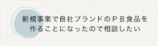 新規事業で自社ブランドのＰＢ食品を 作ることになったので相談したい